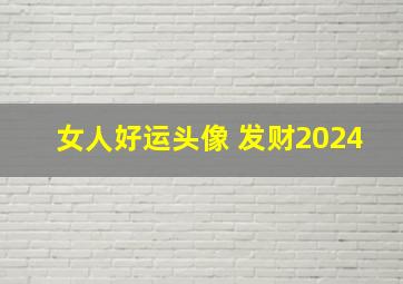 女人好运头像 发财2024